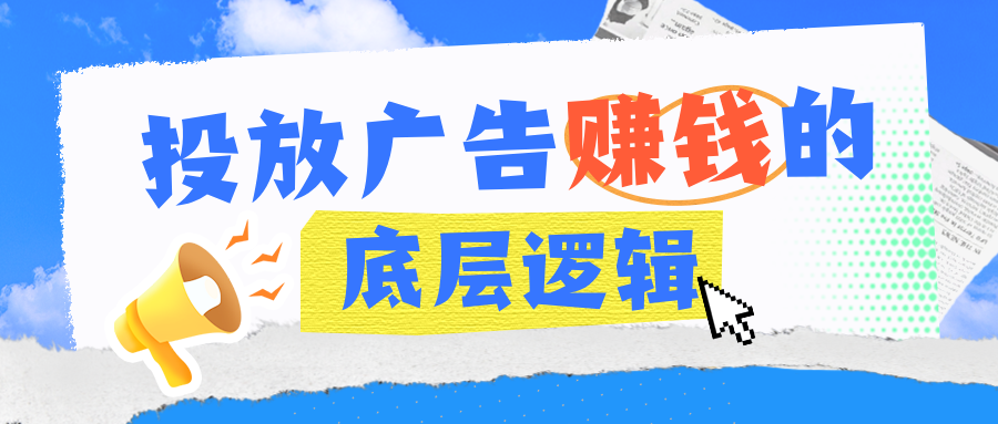 一文讲清楚投放广告赚钱的底层逻辑！